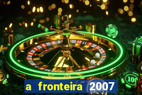 a fronteira 2007 filme completo dublado